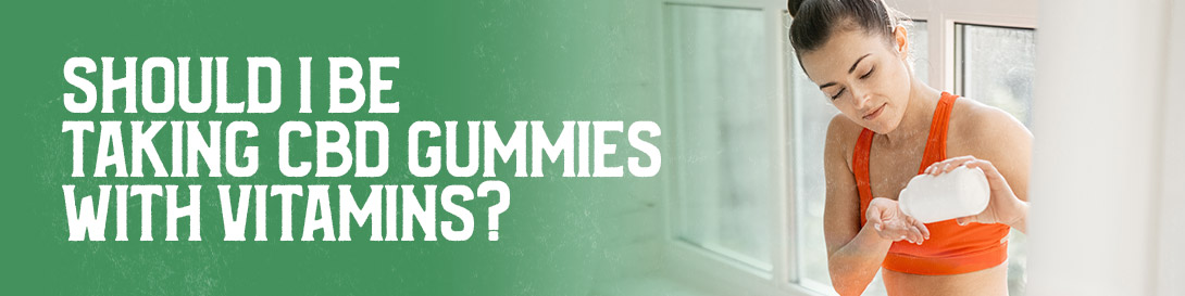 Should I Be Taking CBD Gummies with Vitamins?